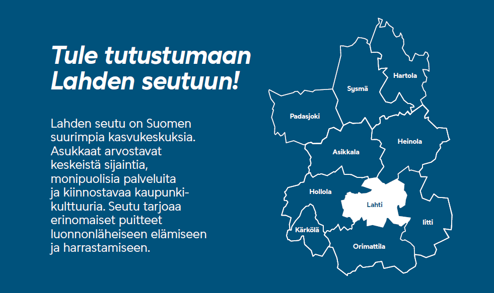 Lahden seutu on Suomen suurimpia kasvukeskuksia. Asukkaat arvostavat keskeistä sijaintia, monipuolisia palveluita ja kiinnostavaa kaupunki- kulttuuria. Seutu tarjoaa erinomaiset puitteet luonnonläheiseen elämiseen ja harrastamiseen.